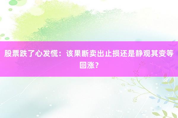 股票跌了心发慌：该果断卖出止损还是静观其变等回涨？
