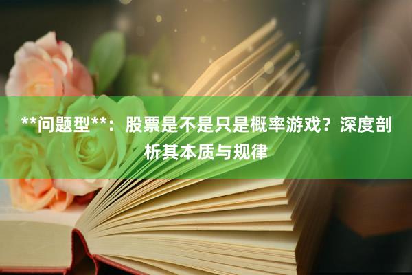 **问题型**：股票是不是只是概率游戏？深度剖析其本质与规律