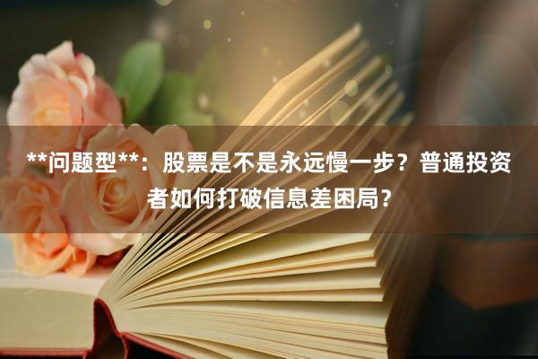 **问题型**：股票是不是永远慢一步？普通投资者如何打破信息差困局？