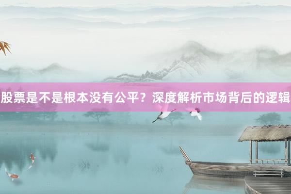 股票是不是根本没有公平？深度解析市场背后的逻辑