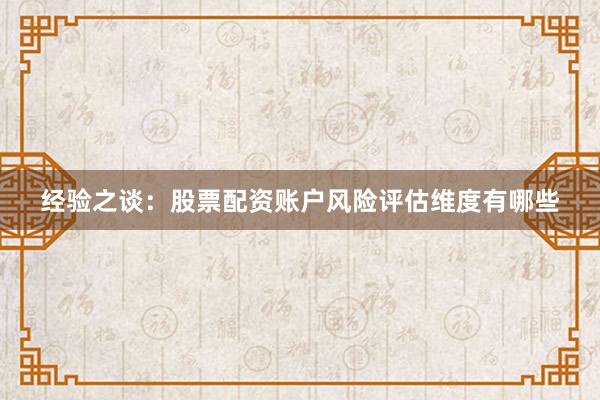 经验之谈：股票配资账户风险评估维度有哪些