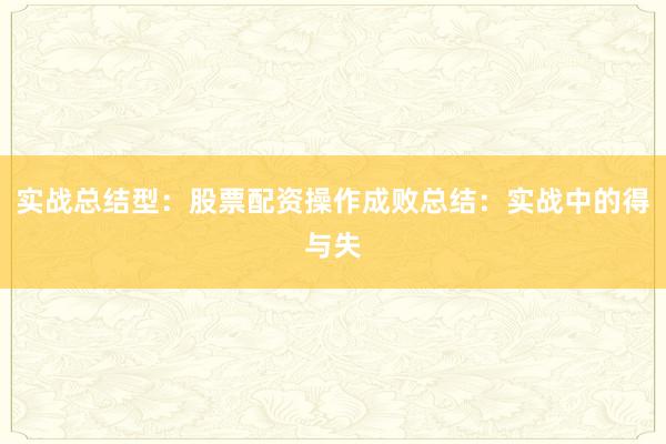 实战总结型:股票配资操作成败总结:实战中的得与失