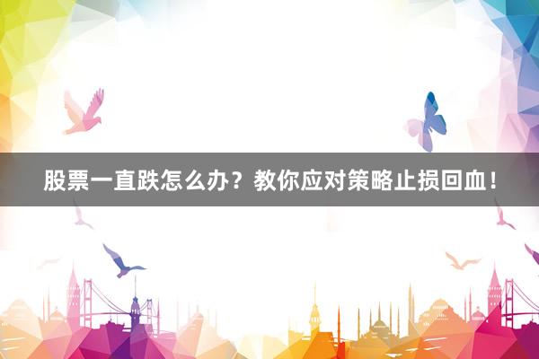 股票一直跌怎么办？教你应对策略止损回血！