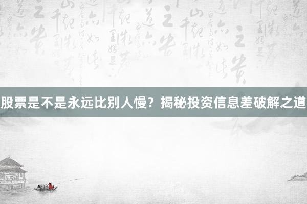股票是不是永远比别人慢？揭秘投资信息差破解之道