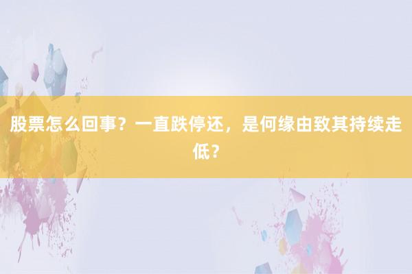 股票怎么回事？一直跌停还，是何缘由致其持续走低？