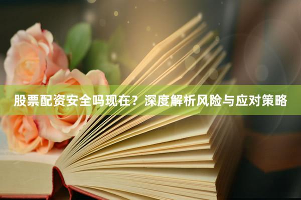 股票配资安全吗现在?深度解析风险与应对策略
