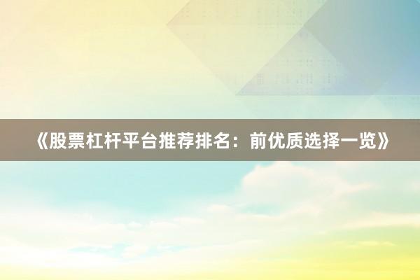 《股票杠杆平台推荐排名：前优质选择一览》