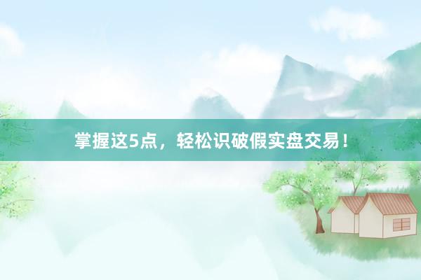 掌握这5点，轻松识破假实盘交易！