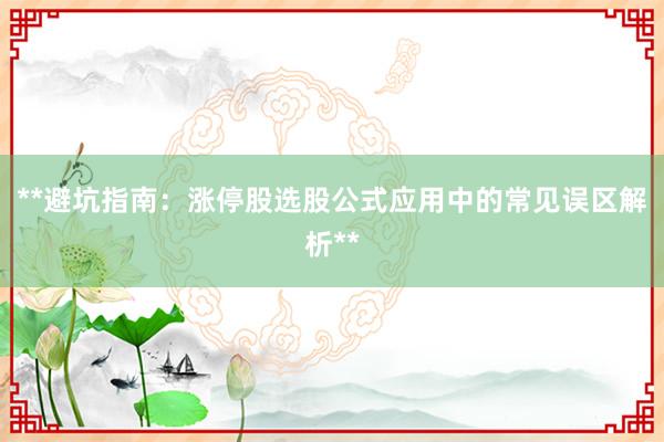 **避坑指南：涨停股选股公式应用中的常见误区解析**
