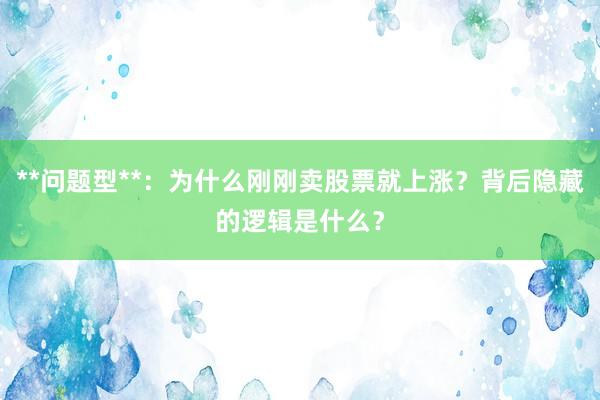 **问题型**：为什么刚刚卖股票就上涨？背后隐藏的逻辑是什么？