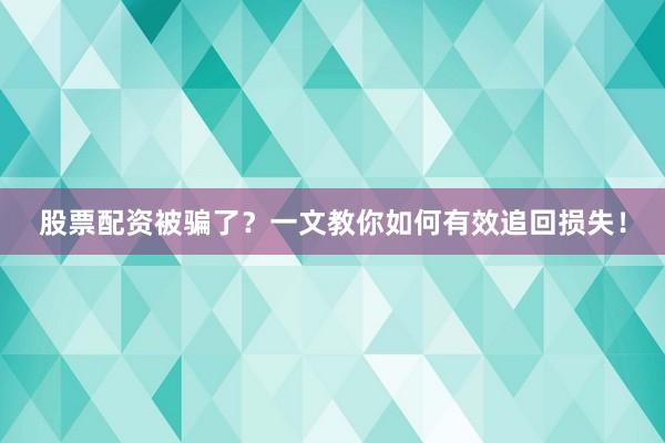 股票配资被骗了？一文教你如何有效追回损失！