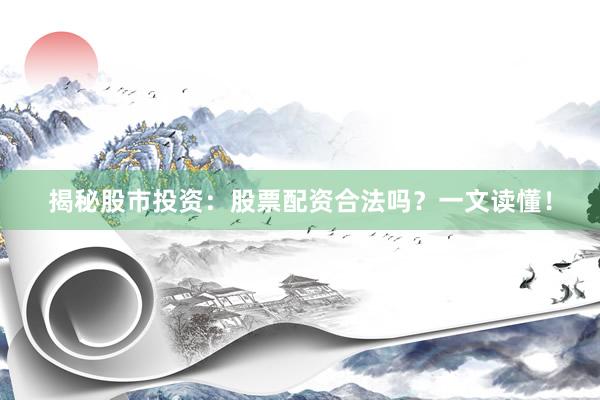 揭秘股市投资：股票配资合法吗？一文读懂！