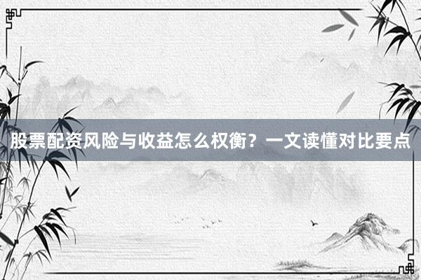 股票配资风险与收益怎么权衡？一文读懂对比要点
