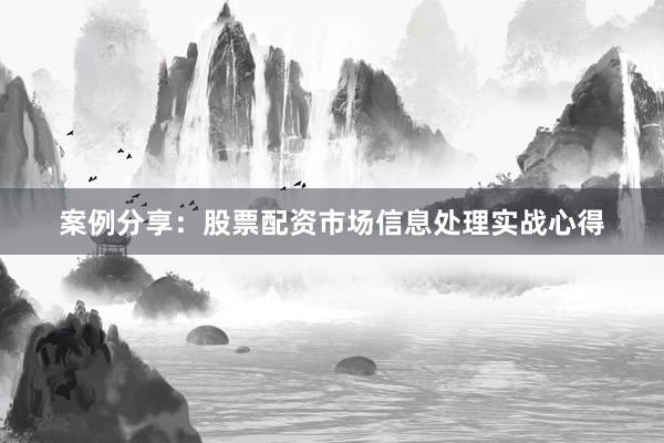 案例分享：股票配资市场信息处理实战心得