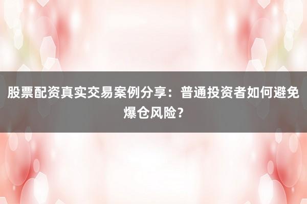 股票配资真实交易案例分享:普通投资者如何避免爆仓风险?