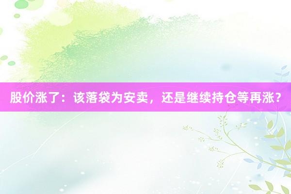 股价涨了：该落袋为安卖，还是继续持仓等再涨？