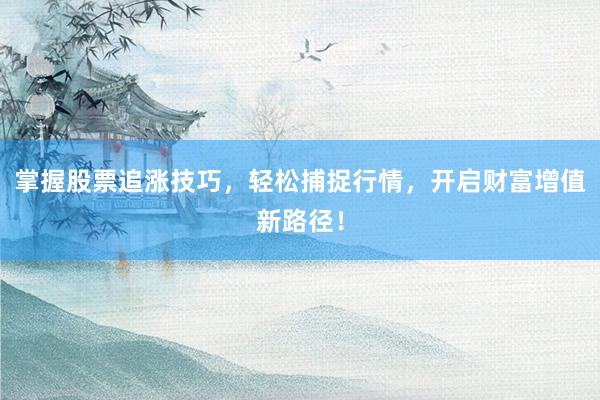 掌握股票追涨技巧，轻松捕捉行情，开启财富增值新路径！