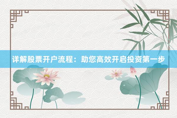 详解股票开户流程：助您高效开启投资第一步