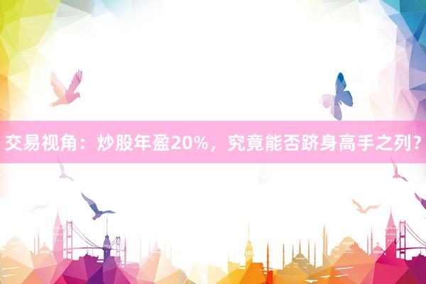 交易视角：炒股年盈20%，究竟能否跻身高手之列？