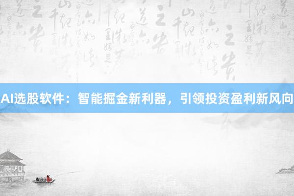 AI选股软件：智能掘金新利器，引领投资盈利新风向