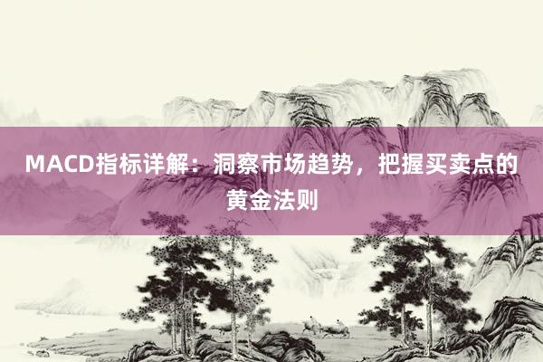 MACD指标详解：洞察市场趋势，把握买卖点的黄金法则
