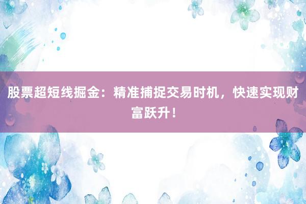 股票超短线掘金：精准捕捉交易时机，快速实现财富跃升！