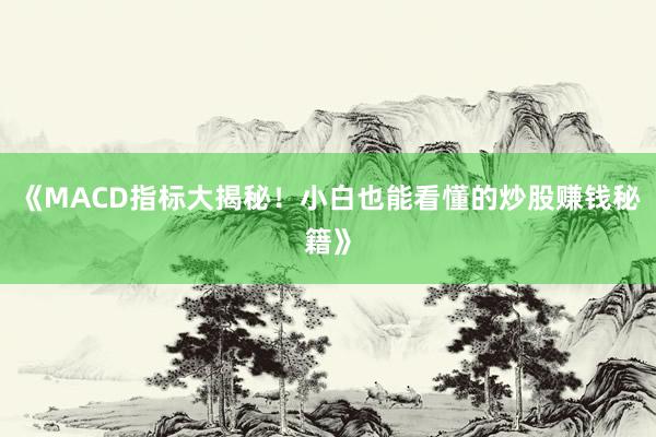 《MACD指标大揭秘！小白也能看懂的炒股赚钱秘籍》