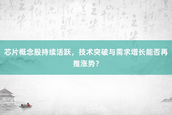 芯片概念股持续活跃，技术突破与需求增长能否再推涨势？
