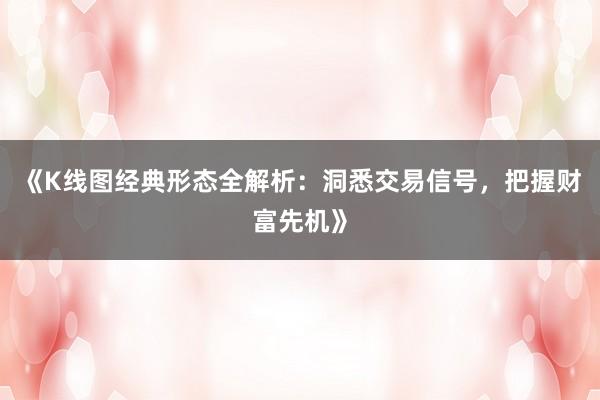 《K线图经典形态全解析:洞悉交易信号,把握财富先机》