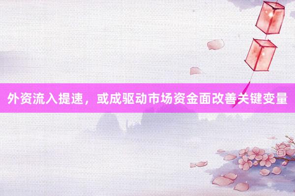 外资流入提速，或成驱动市场资金面改善关键变量