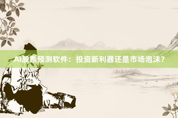 AI股票预测软件：投资新利器还是市场泡沫？