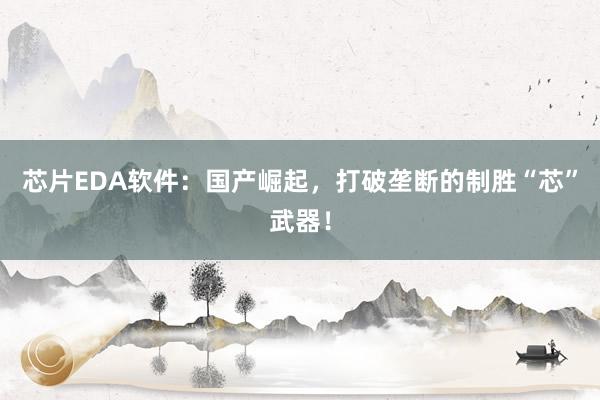 芯片EDA软件：国产崛起，打破垄断的制胜“芯”武器！