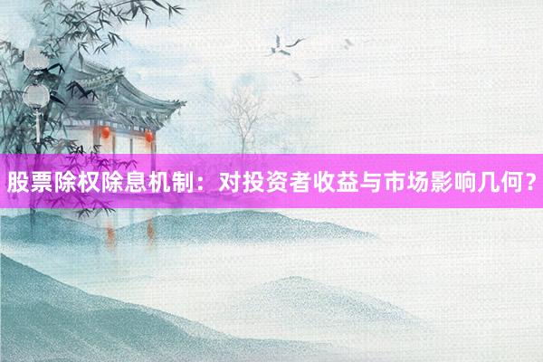 股票除权除息机制：对投资者收益与市场影响几何？
