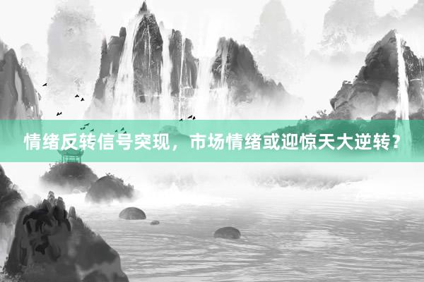 情绪反转信号突现，市场情绪或迎惊天大逆转？