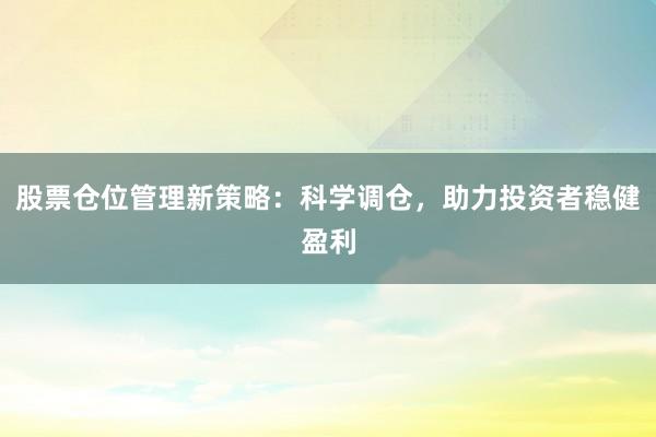 股票仓位管理新策略：科学调仓，助力投资者稳健盈利