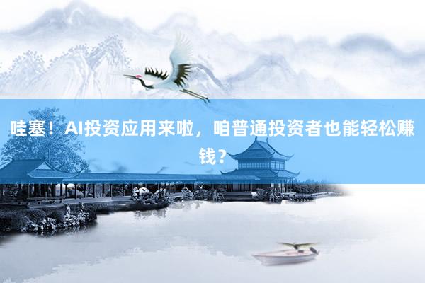 哇塞！AI投资应用来啦，咱普通投资者也能轻松赚钱？
