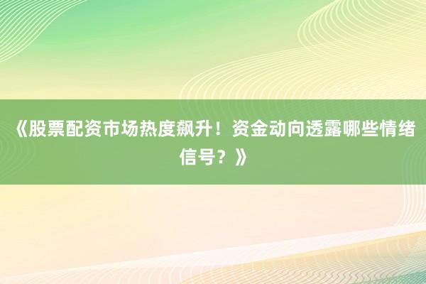 《股票配资市场热度飙升！资金动向透露哪些情绪信号？》