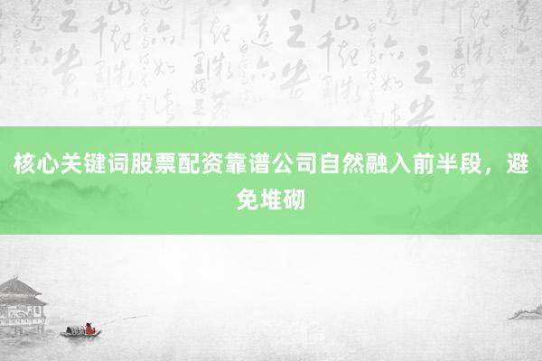 核心关键词股票配资靠谱公司自然融入前半段，避免堆砌