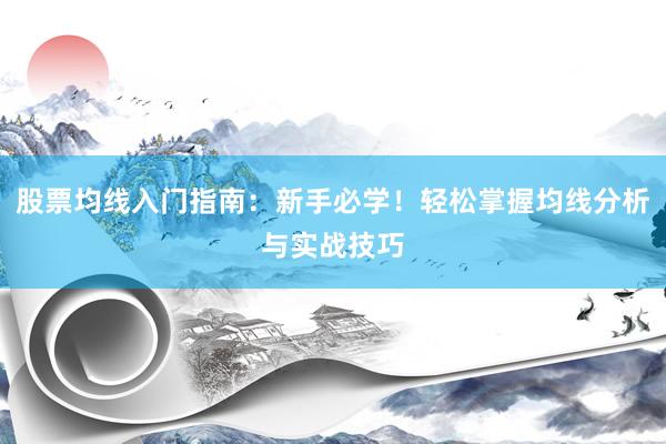股票均线入门指南：新手必学！轻松掌握均线分析与实战技巧