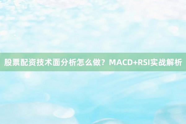 股票配资技术面分析怎么做？MACD+RSI实战解析