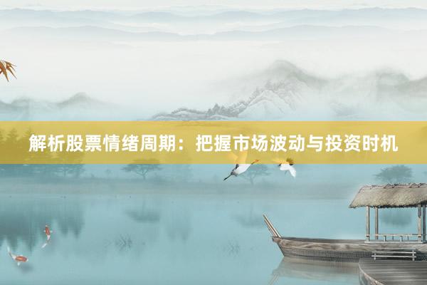 解析股票情绪周期:把握市场波动与投资时机