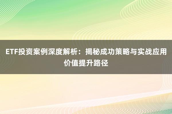 ETF投资案例深度解析：揭秘成功策略与实战应用价值提升路径