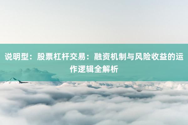 说明型：股票杠杆交易：融资机制与风险收益的运作逻辑全解析