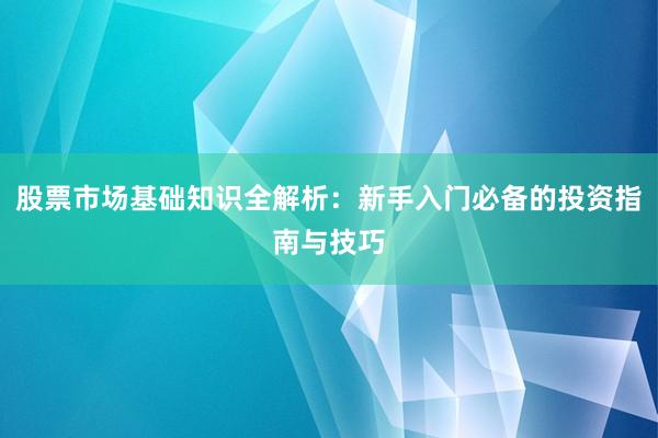 股票市场基础知识全解析：新手入门必备的投资指南与技巧