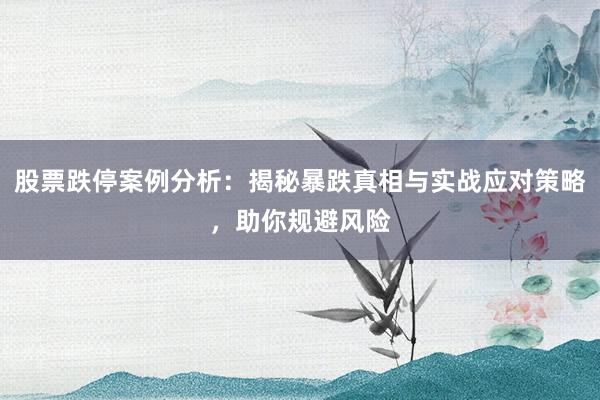 股票跌停案例分析：揭秘暴跌真相与实战应对策略，助你规避风险