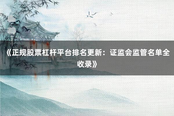 《正规股票杠杆平台排名更新：证监会监管名单全收录》