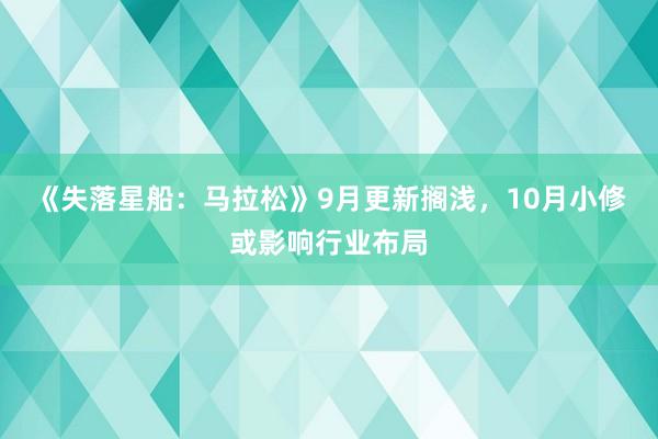 《失落星船：马拉松》9月更新搁浅，10月小修或影响行业布局