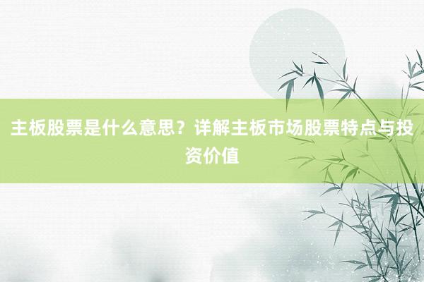 主板股票是什么意思？详解主板市场股票特点与投资价值