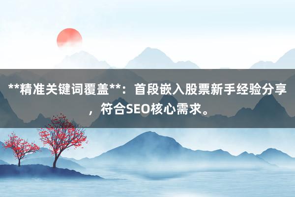 **精准关键词覆盖**:首段嵌入股票新手经验分享,符合SEO核心需求。