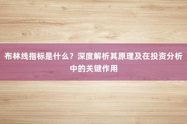 布林线指标是什么?深度解析其原理及在投资分析中的关键作用